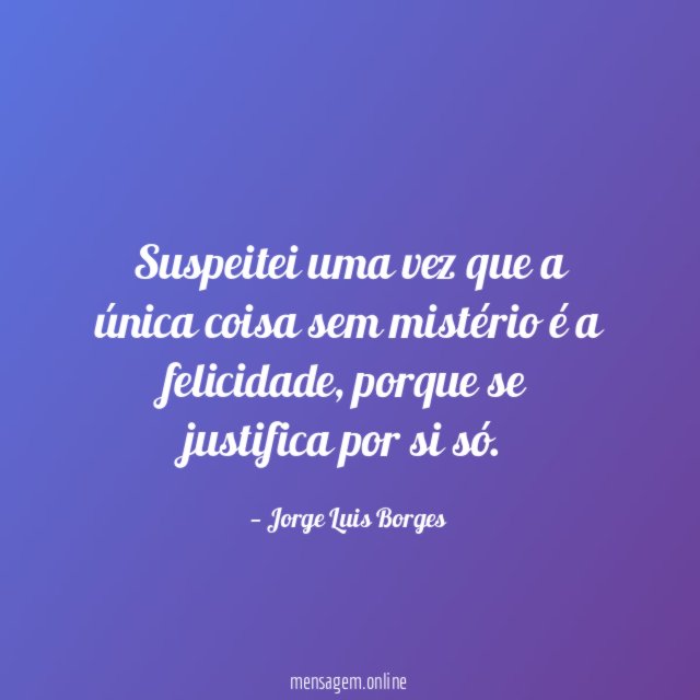 Suspeitei uma vez que a única coisa sem mistério é a felicidade