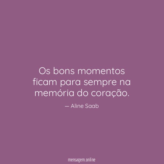 Os bons momentos ficam para sempre na memória do coração
