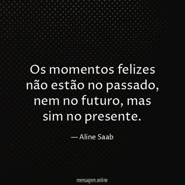 Os momentos felizes não estão no passado