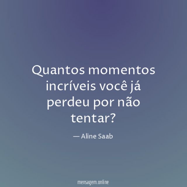 Quantos momentos incríveis você já perdeu por não tentar