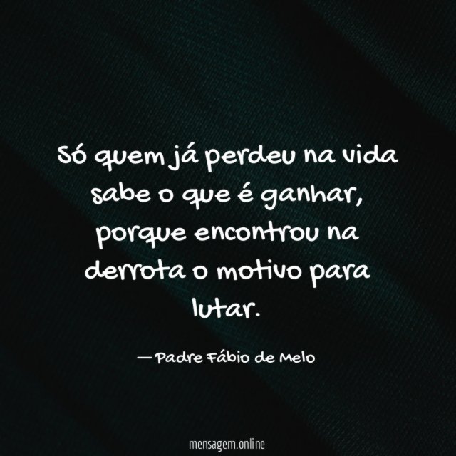 Só quem já perdeu na vida sabe o que é ganhar