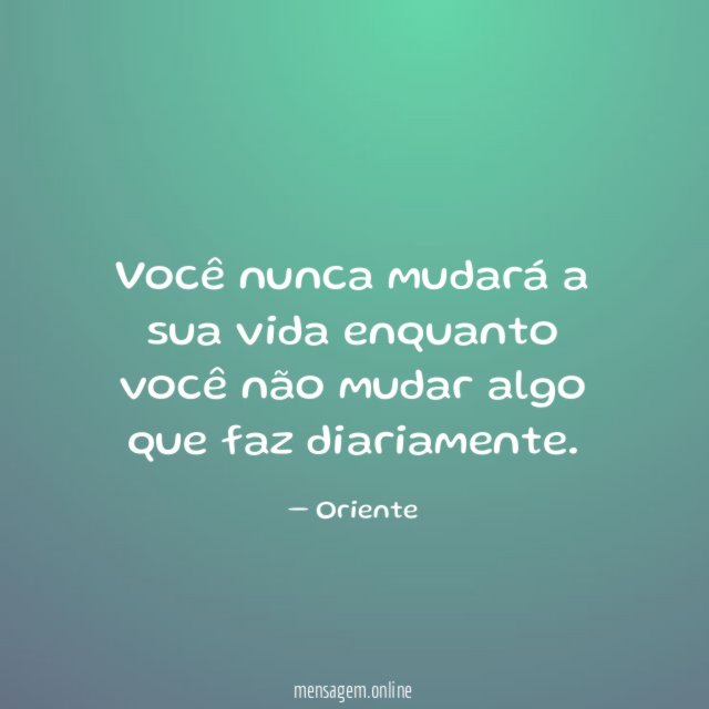 Você nunca mudará a sua vida enquanto você