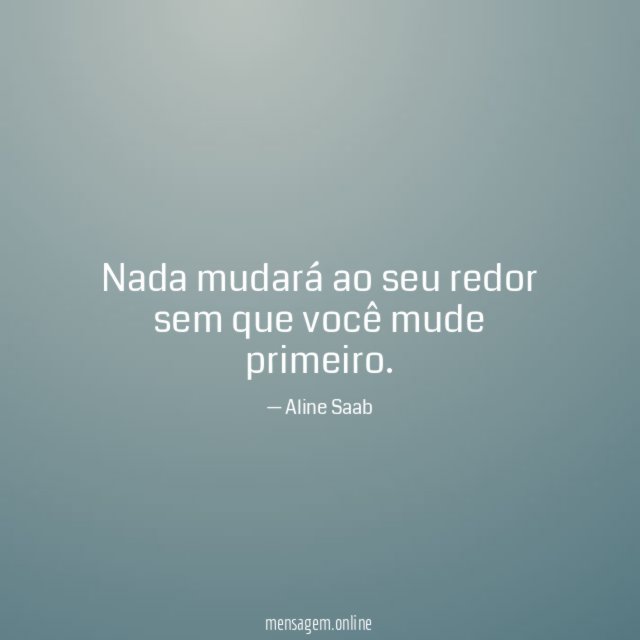 Nada mudará ao seu redor sem que você mude primeiro