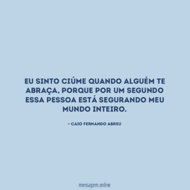 Eu sinto ciúme quando alguém te abraça