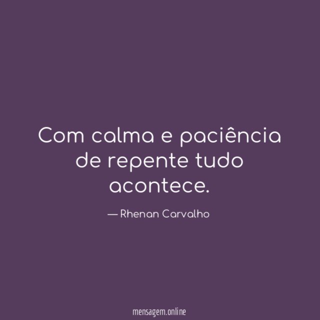 Com calma e paciência de repente tudo acontece