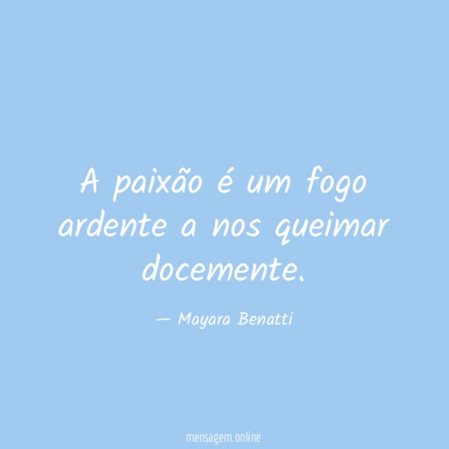 A paixão é um fogo ardente a nos queimar docemente