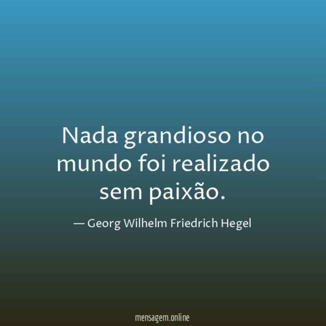 Nada grandioso no mundo foi realizado sem paixão