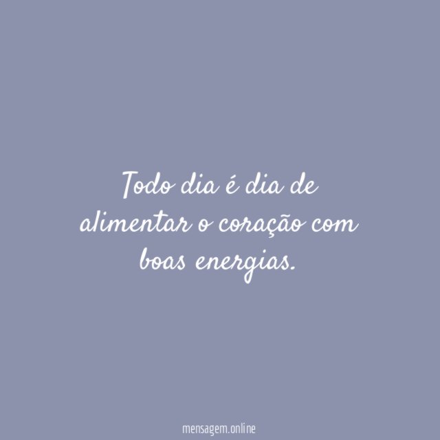 Todo dia é dia de alimentar o coração com boas energias