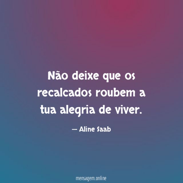 Não deixe que os recalcados roubem a tua alegria de viver