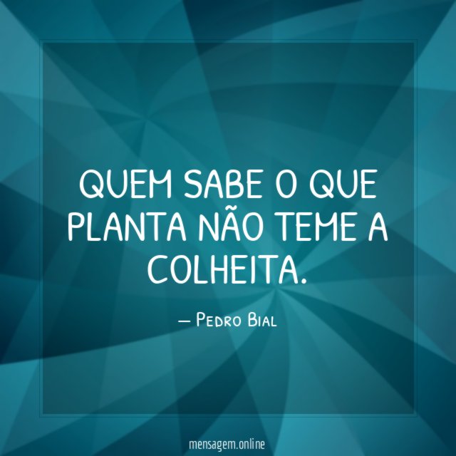 Quem sabe o que planta não teme a colheita