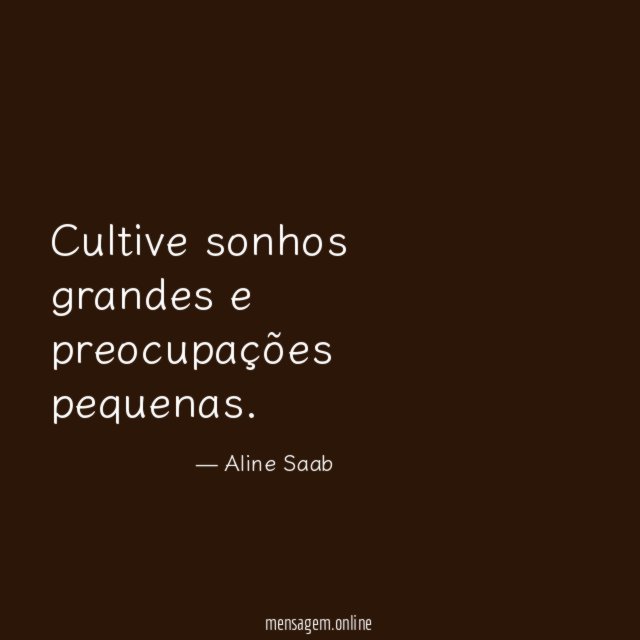 Cultive sonhos grandes e preocupações pequenas