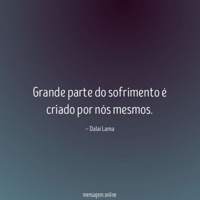 Grande parte do sofrimento é criado por nós mesmos