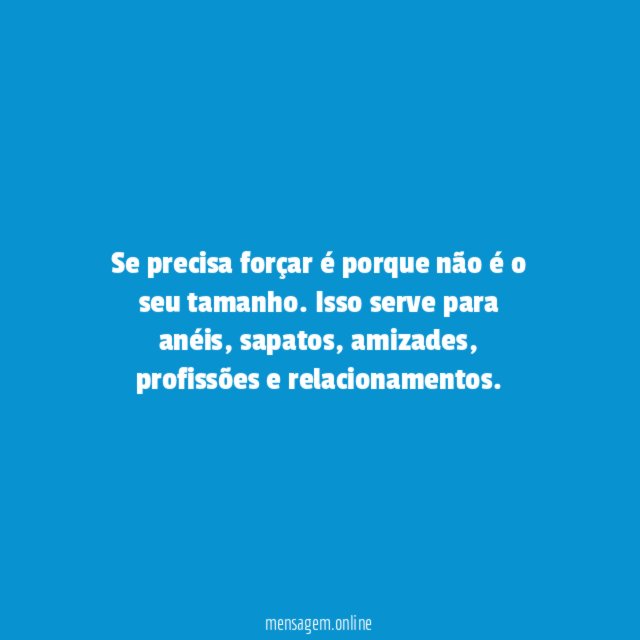 Se precisa forçar é porque não é o seu tamanho