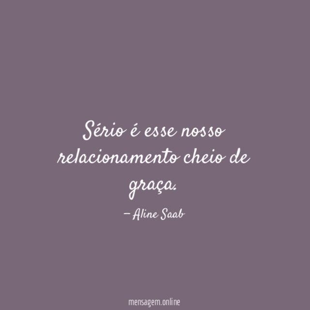 Sério é esse nosso relacionamento cheio de graça