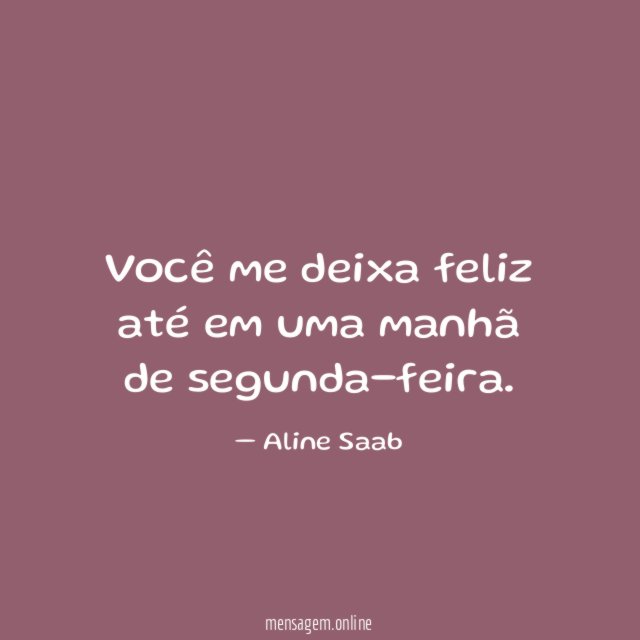 Você me deixa feliz até em uma manhã de segunda-feira