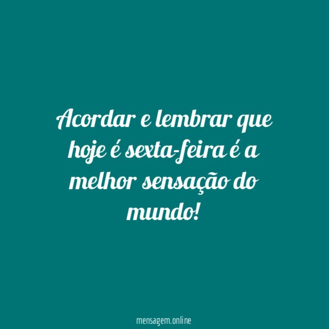 Acordar e lembrar que hoje é sexta-feira é a melhor sensação do mundo
