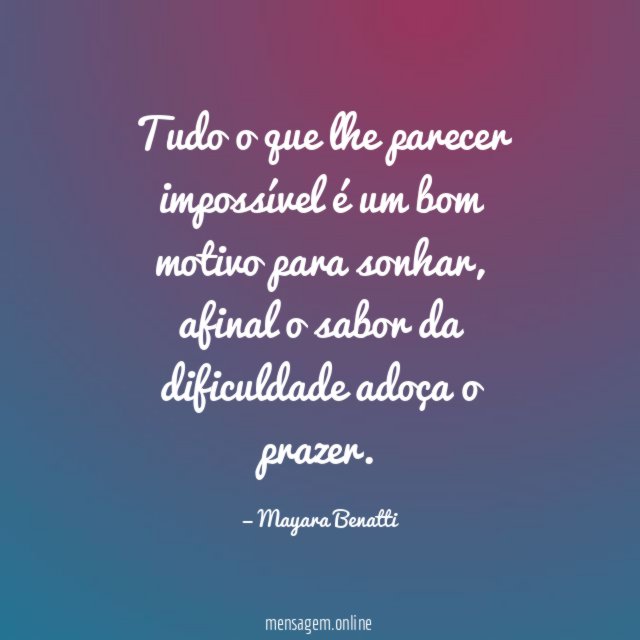 Tudo o que lhe parecer impossível é um bom motivo para sonhar