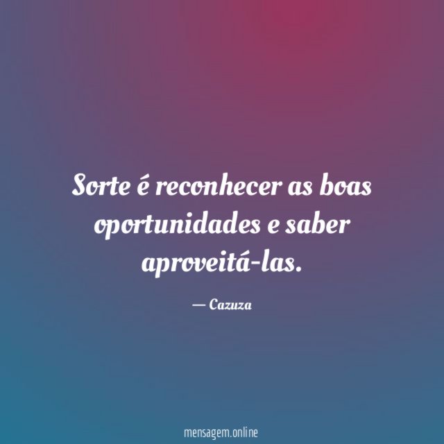 Sorte é reconhecer as boas oportunidades e saber aproveitá-las
