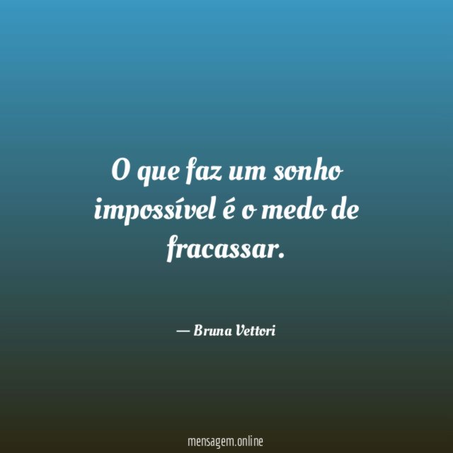 O que faz um sonho impossível é o medo de fracassar
