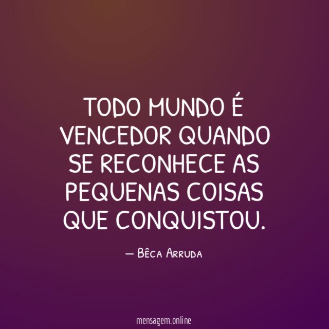 Todo mundo é vencedor quando se reconhece as pequenas coisas que conquistou