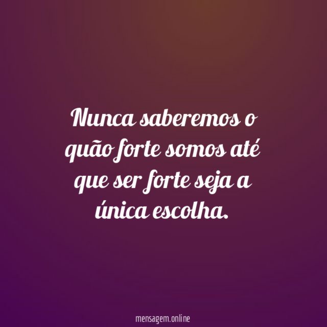 Nunca saberemos o quão forte somos até que
