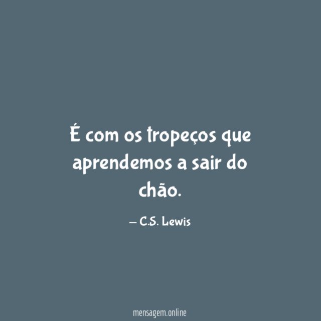 É com os tropeços que aprendemos a sair do chão