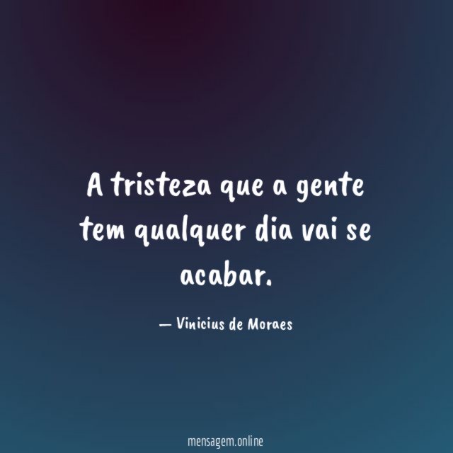A tristeza que a gente tem qualquer dia vai se acabar