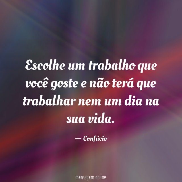 Escolhe um trabalho que você goste e não