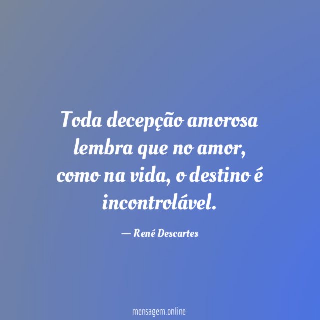 Toda decepção amorosa lembra que no amor