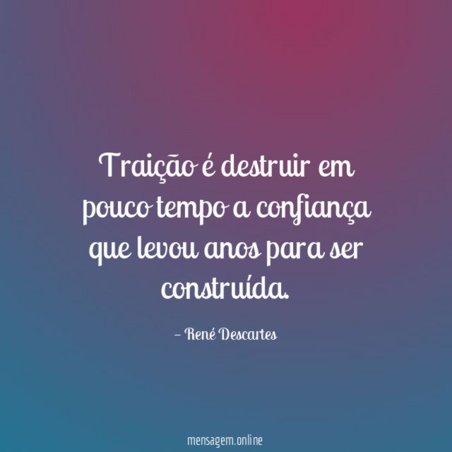 Traição é destruir em pouco tempo a confiança