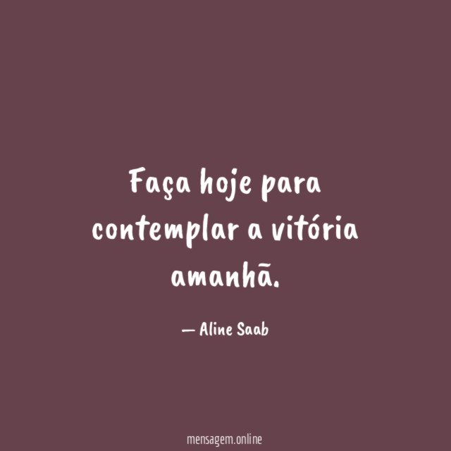 Faça hoje para contemplar a vitória amanhã