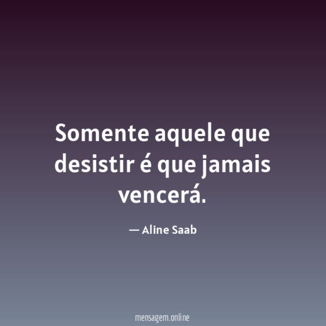 Somente aquele que desistir é que jamais vencerá