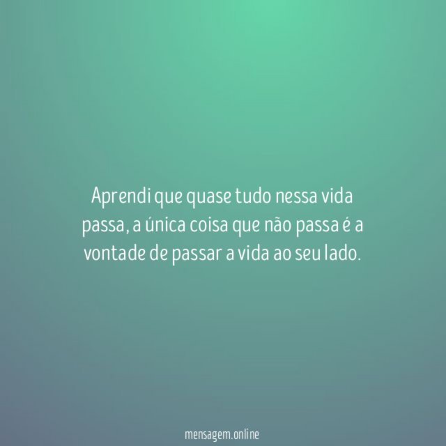 Aprendi que quase tudo nessa vida passa