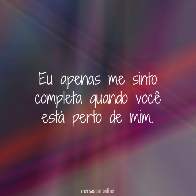Eu apenas me sinto completa quando você está perto de mim