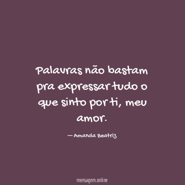 Palavras não bastam pra expressar tudo o que sinto por ti