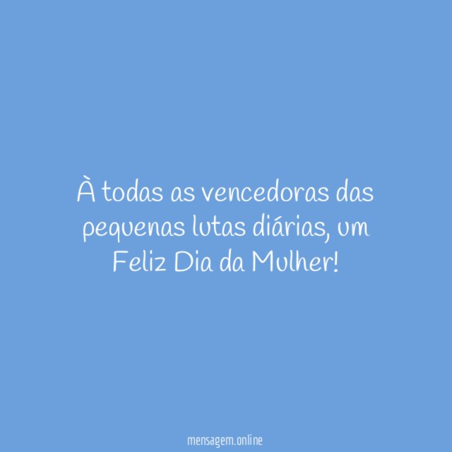 À todas as vencedoras das pequenas lutas diárias