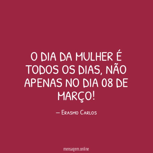 O Dia da Mulher é todos os dias