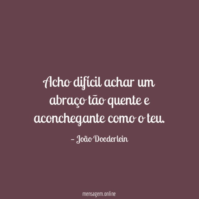 Acho difícil achar um abraço tão quente
