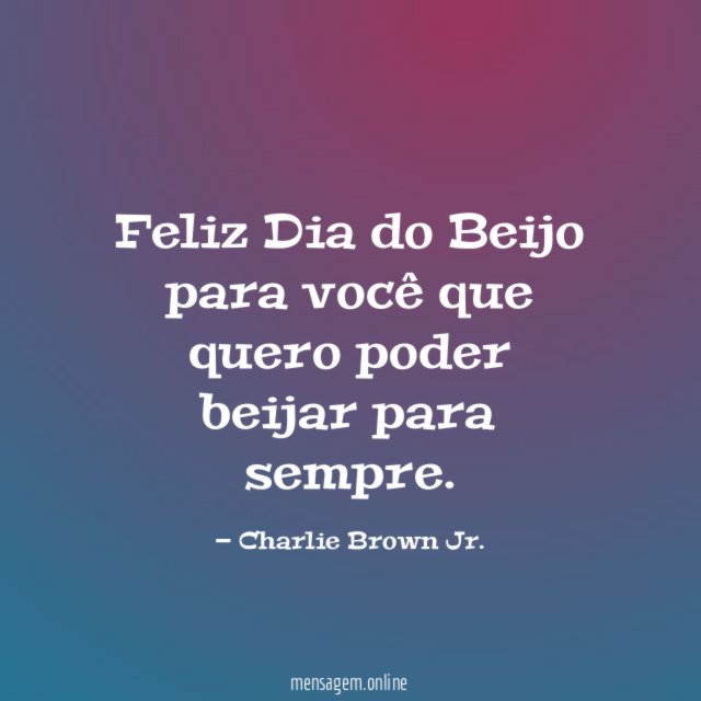 Feliz Dia do Beijo para você que quero poder beijar para sempre