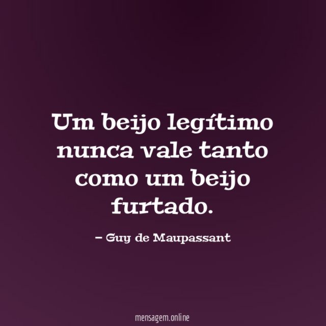 Um beijo legítimo nunca vale tanto como um beijo furtado