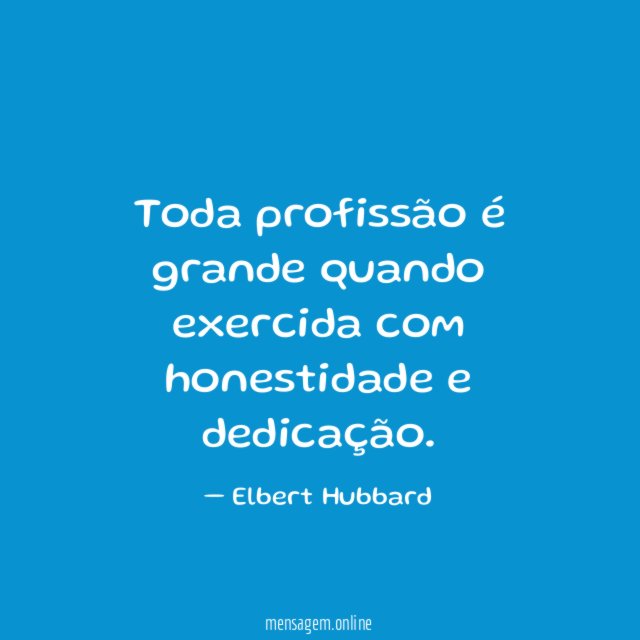 Toda profissão é grande quando exercida com honestidade e dedicação