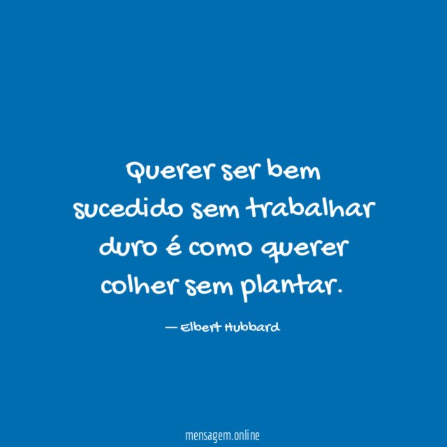 Querer ser bem sucedido sem trabalhar duro é como querer colher sem plantar