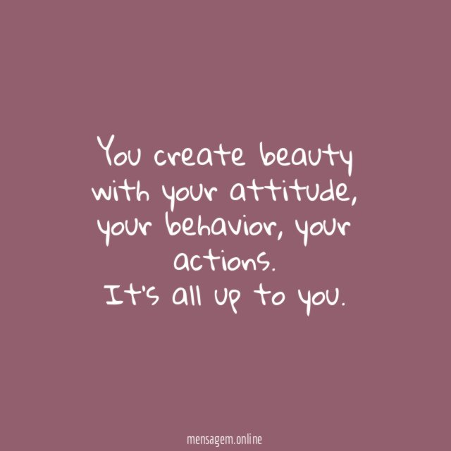 You create beauty with your attitude