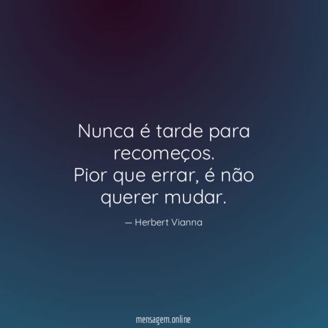 Nunca é tarde para recomeços