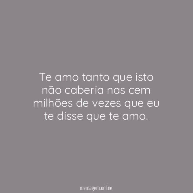 Te amo tanto que isto não caberia nas