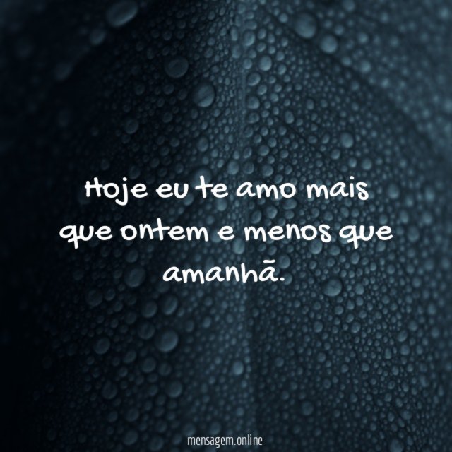 Hoje eu te amo mais que ontem e menos que amanhã