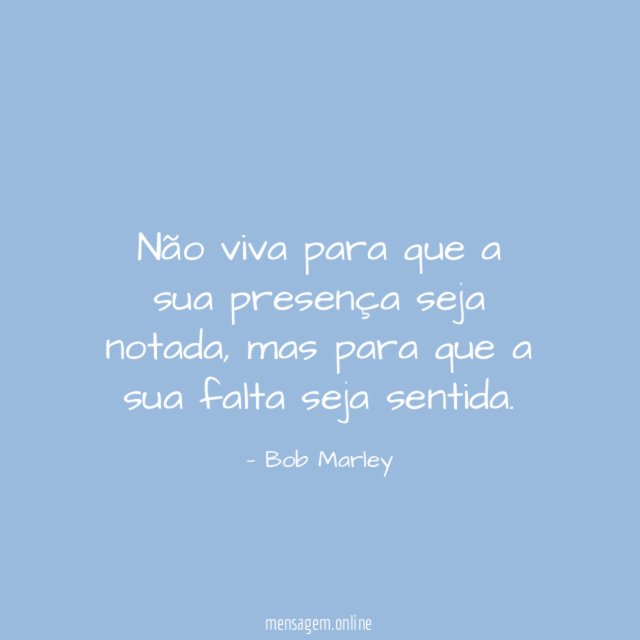 Não viva para que a sua presença seja notada