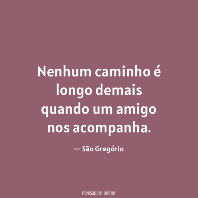 Nenhum caminho é longo demais quando um amigo nos acompanha
