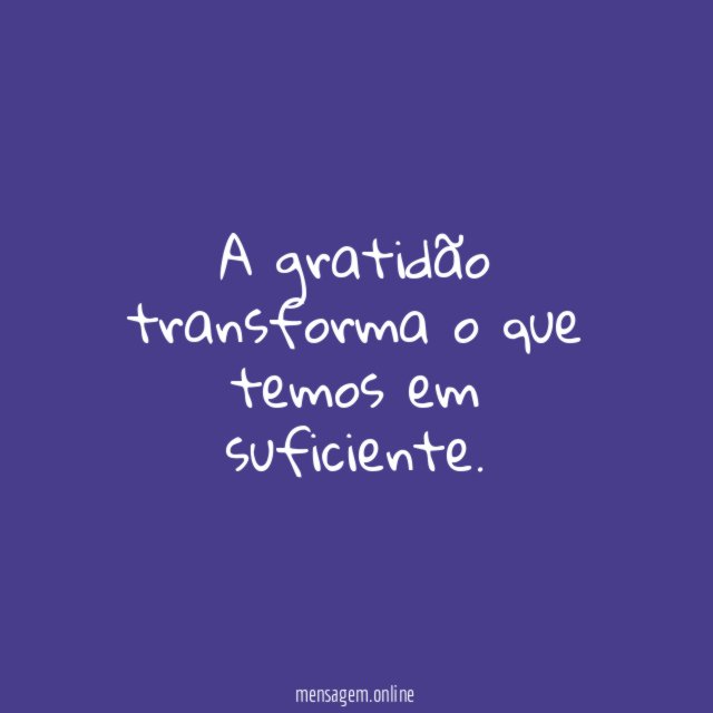 A gratidão transforma o que temos em suficiente