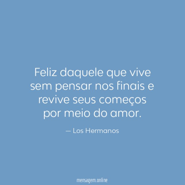 Feliz daquele que vive sem pensar nos finais